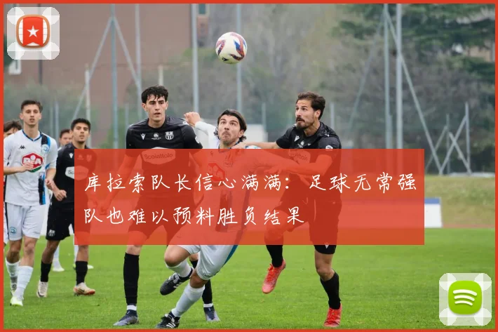 库拉索队长信心满满：足球无常强队也难以预料胜负结果