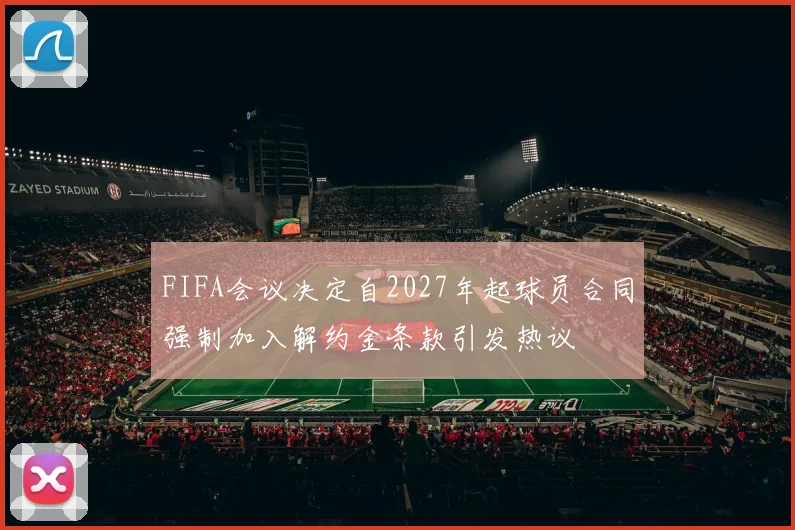 FIFA会议决定自2027年起球员合同强制加入解约金条款引发热议