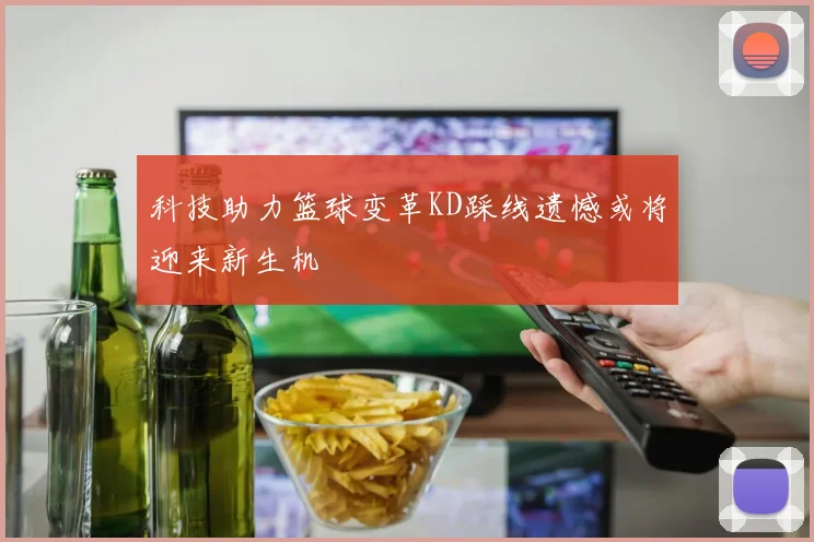 科技助力篮球变革KD踩线遗憾或将迎来新生机